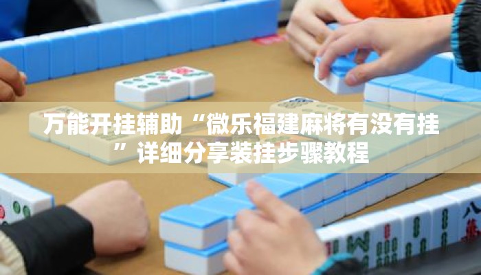 万能开挂辅助“微乐福建麻将有没有挂”详细分享装挂步骤教程