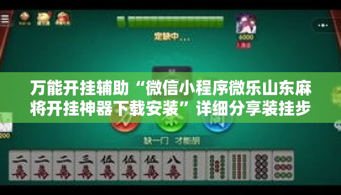 万能开挂辅助“微信小程序微乐山东麻将开挂神器下载安装”详细分享装挂步骤教程