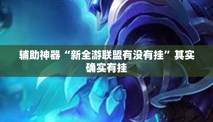 辅助神器“新全游联盟有没有挂”其实确实有挂