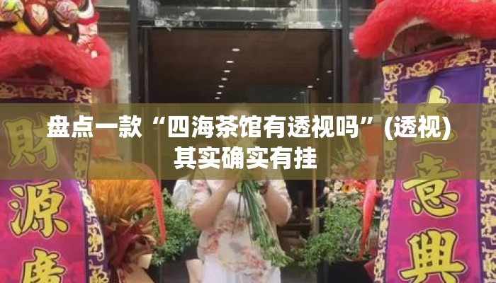盘点一款“四海茶馆有透视吗”(透视)其实确实有挂 