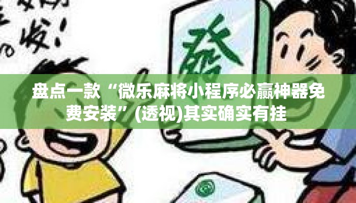 盘点一款“微乐麻将小程序必赢神器免费安装”(透视)其实确实有挂 