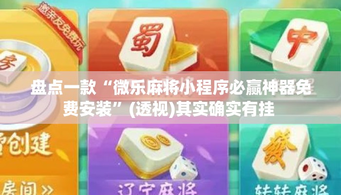 盘点一款“微乐麻将小程序必赢神器免费安装	”(透视)其实确实有挂 