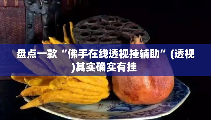 盘点一款“佛手在线透视挂辅助	”(透视)其实确实有挂 
