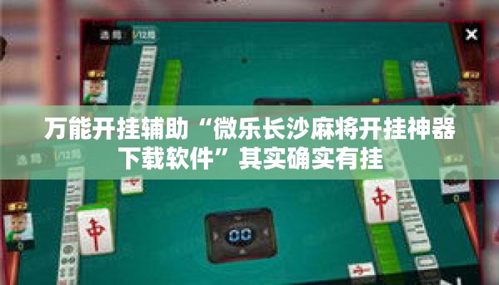 万能开挂辅助“微乐长沙麻将开挂神器下载软件	”其实确实有挂