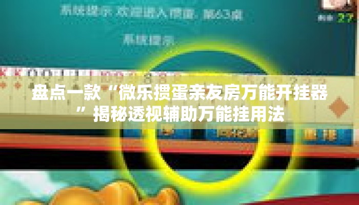 盘点一款“微乐掼蛋亲友房万能开挂器”揭秘透视辅助万能挂用法