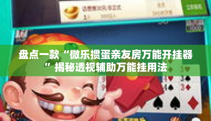 盘点一款“微乐掼蛋亲友房万能开挂器”揭秘透视辅助万能挂用法