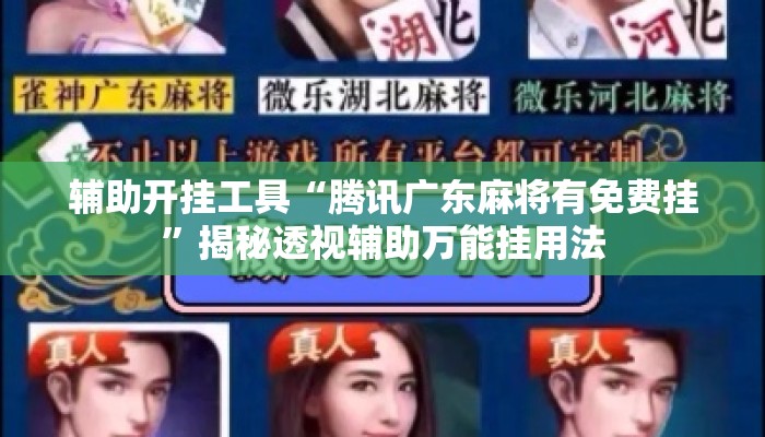 辅助开挂工具“腾讯广东麻将有免费挂	”揭秘透视辅助万能挂用法
