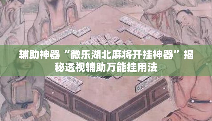 辅助神器“微乐湖北麻将开挂神器”揭秘透视辅助万能挂用法