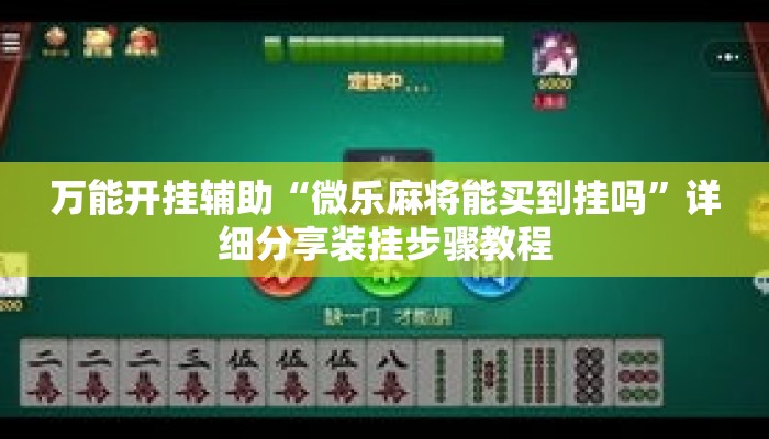 万能开挂辅助“微乐麻将能买到挂吗”详细分享装挂步骤教程