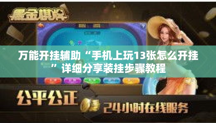 万能开挂辅助“手机上玩13张怎么开挂”详细分享装挂步骤教程