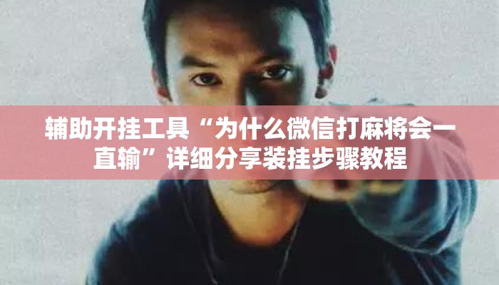 辅助开挂工具“为什么微信打麻将会一直输”详细分享装挂步骤教程