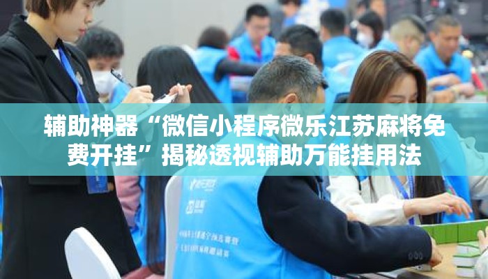 辅助神器“微信小程序微乐江苏麻将免费开挂	”揭秘透视辅助万能挂用法