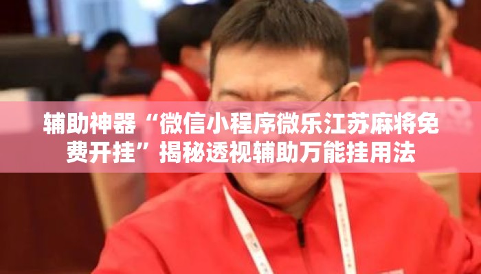 辅助神器“微信小程序微乐江苏麻将免费开挂”揭秘透视辅助万能挂用法