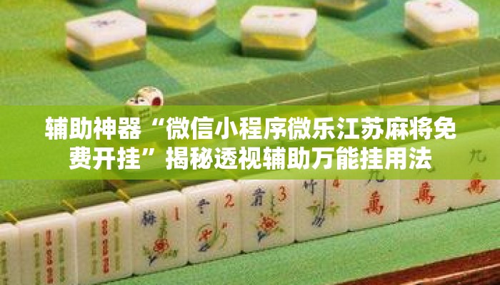 辅助神器“微信小程序微乐江苏麻将免费开挂	”揭秘透视辅助万能挂用法