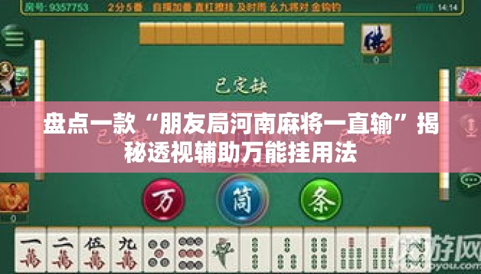 盘点一款“朋友局河南麻将一直输”揭秘透视辅助万能挂用法