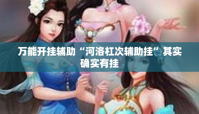 万能开挂辅助“河洛杠次辅助挂”其实确实有挂