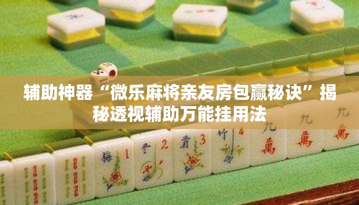 辅助神器“微乐麻将亲友房包赢秘诀”揭秘透视辅助万能挂用法