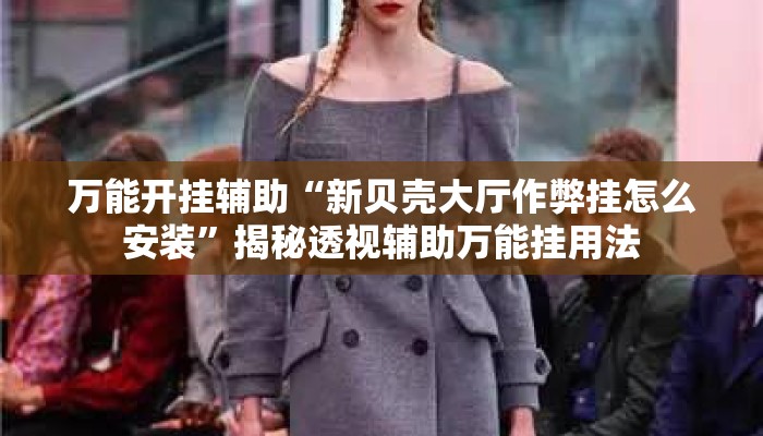 万能开挂辅助“新贝壳大厅作弊挂怎么安装”揭秘透视辅助万能挂用法