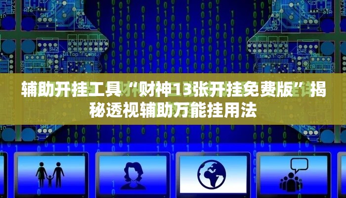 辅助开挂工具“财神13张开挂免费版	”揭秘透视辅助万能挂用法
