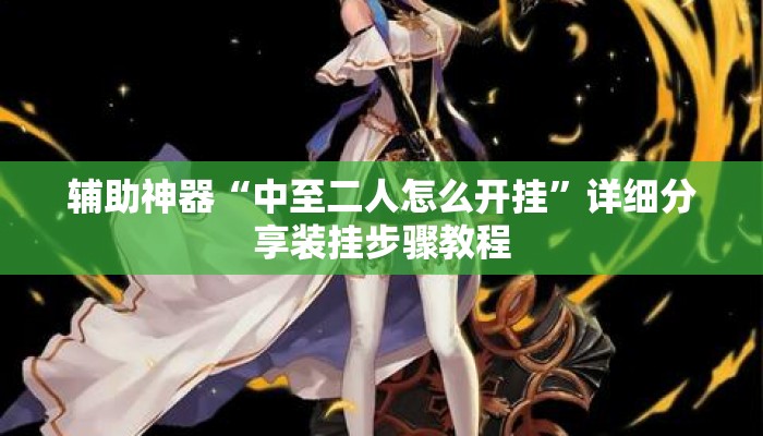 辅助神器“中至二人怎么开挂”详细分享装挂步骤教程