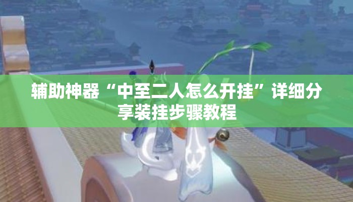 辅助神器“中至二人怎么开挂	”详细分享装挂步骤教程