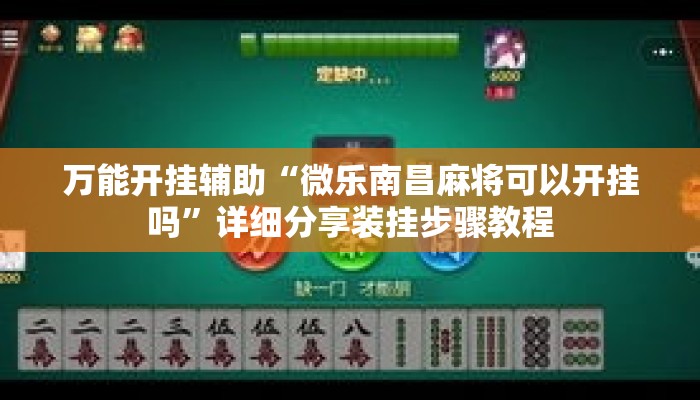 万能开挂辅助“微乐南昌麻将可以开挂吗	”详细分享装挂步骤教程