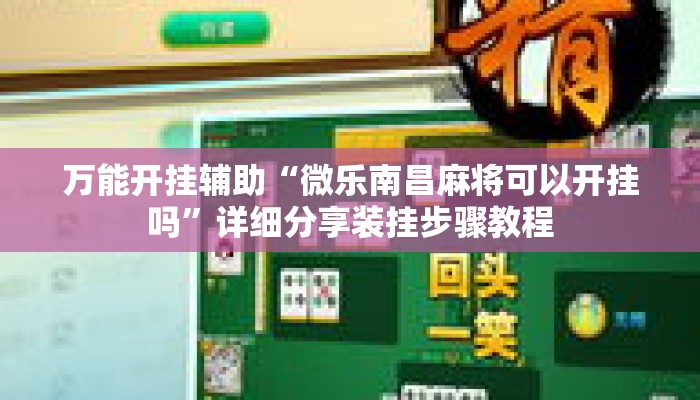 万能开挂辅助“微乐南昌麻将可以开挂吗”详细分享装挂步骤教程