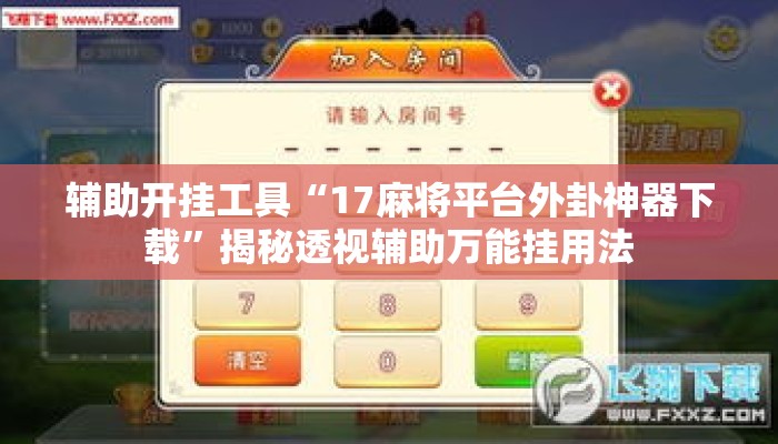 辅助开挂工具“17麻将平台外卦神器下载”揭秘透视辅助万能挂用法