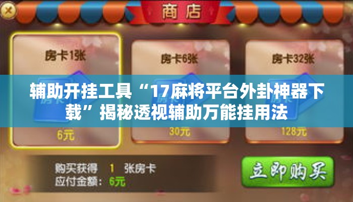 辅助开挂工具“17麻将平台外卦神器下载	”揭秘透视辅助万能挂用法