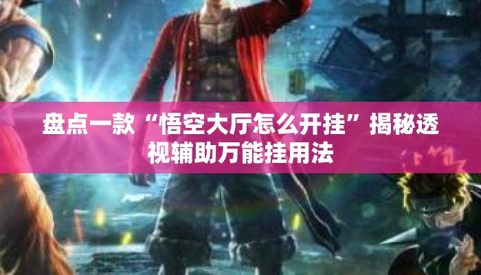 盘点一款“悟空大厅怎么开挂	”揭秘透视辅助万能挂用法