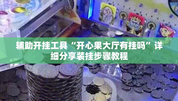 辅助开挂工具“开心果大厅有挂吗	”详细分享装挂步骤教程