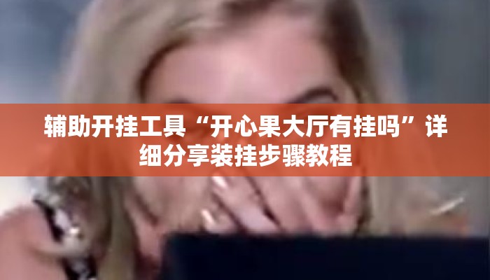 辅助开挂工具“开心果大厅有挂吗	”详细分享装挂步骤教程