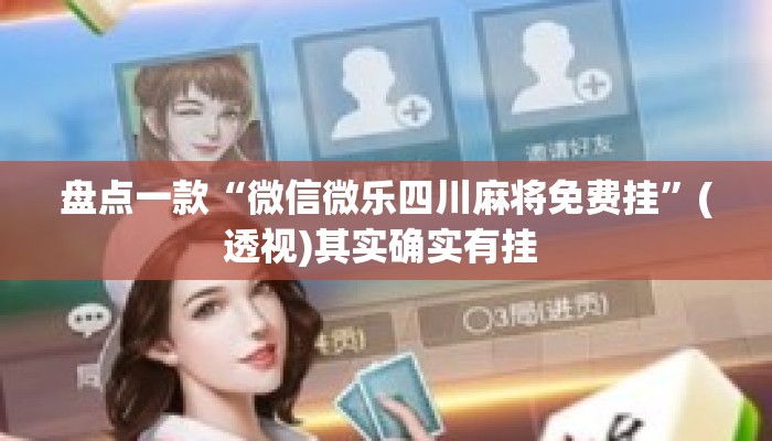 盘点一款“微信微乐四川麻将免费挂”(透视)其实确实有挂 