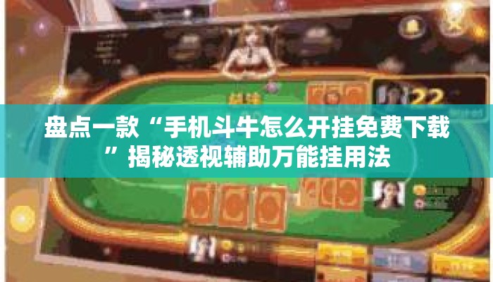 盘点一款“手机斗牛怎么开挂免费下载”揭秘透视辅助万能挂用法