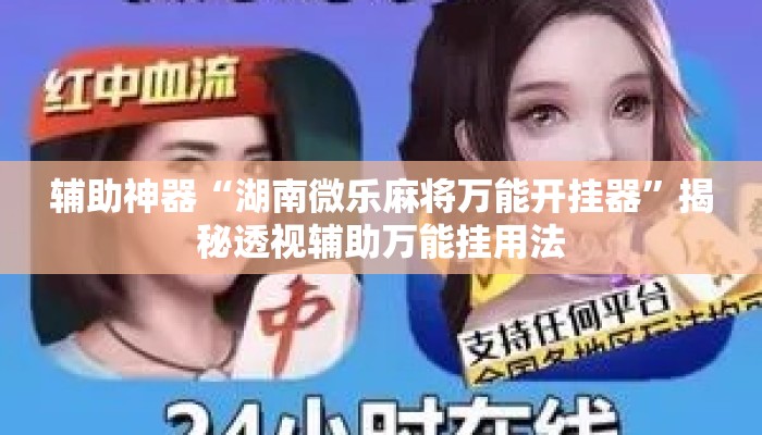辅助神器“湖南微乐麻将万能开挂器”揭秘透视辅助万能挂用法