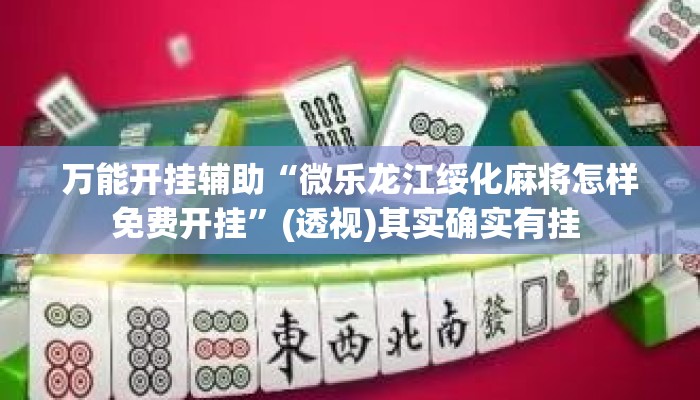 万能开挂辅助“微乐龙江绥化麻将怎样免费开挂”(透视)其实确实有挂 