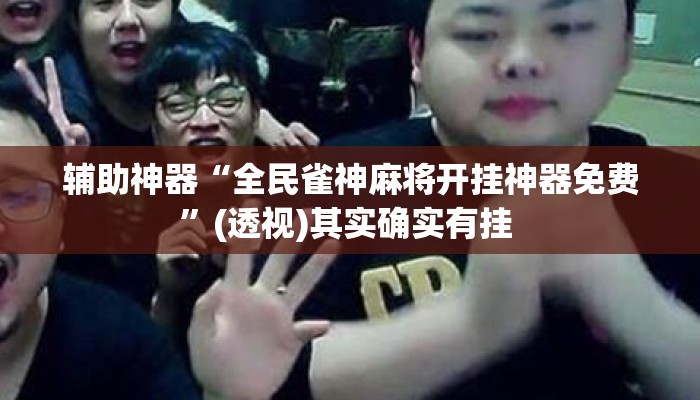 辅助神器“全民雀神麻将开挂神器免费	”(透视)其实确实有挂 