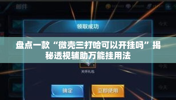 盘点一款“微壳三打哈可以开挂吗”揭秘透视辅助万能挂用法