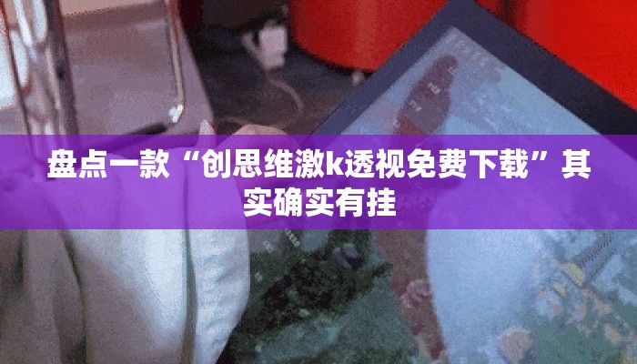 盘点一款“创思维激k透视免费下载”其实确实有挂