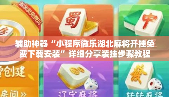 辅助神器“小程序微乐湖北麻将开挂免费下载安装”详细分享装挂步骤教程