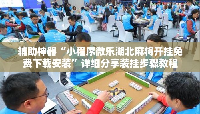 辅助神器“小程序微乐湖北麻将开挂免费下载安装”详细分享装挂步骤教程