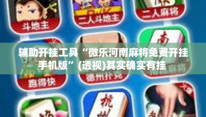 辅助开挂工具“微乐河南麻将免费开挂手机版”(透视)其实确实有挂 