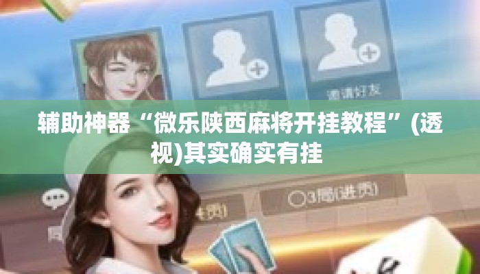辅助神器“微乐陕西麻将开挂教程”(透视)其实确实有挂 