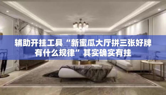 辅助开挂工具“新蜜瓜大厅拼三张好牌有什么规律	”其实确实有挂