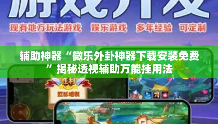 辅助神器“微乐外卦神器下载安装免费”揭秘透视辅助万能挂用法