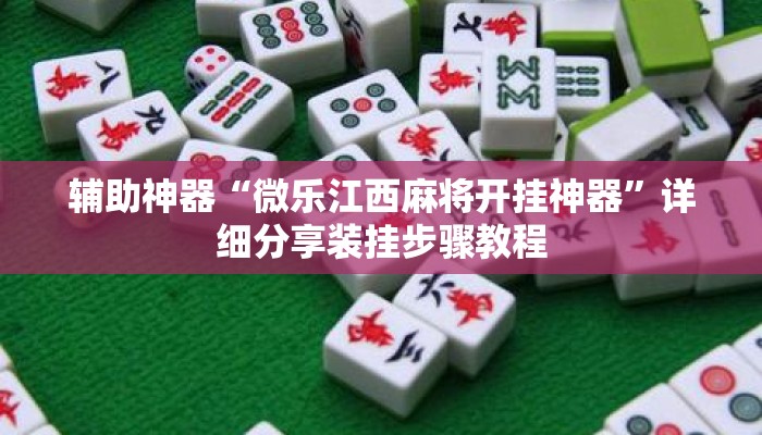 辅助神器“微乐江西麻将开挂神器	”详细分享装挂步骤教程