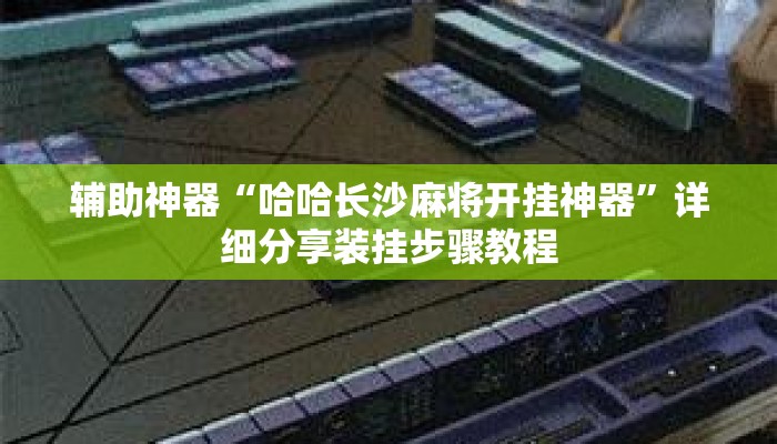 辅助神器“哈哈长沙麻将开挂神器”详细分享装挂步骤教程