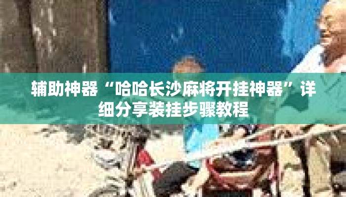 辅助神器“哈哈长沙麻将开挂神器”详细分享装挂步骤教程