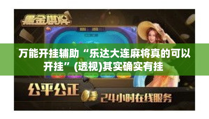 万能开挂辅助“乐达大连麻将真的可以开挂”(透视)其实确实有挂 