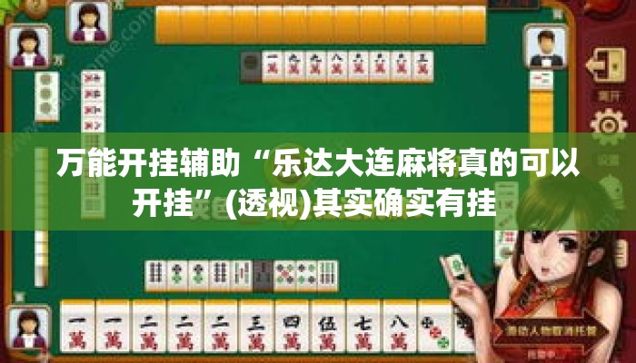 万能开挂辅助“乐达大连麻将真的可以开挂”(透视)其实确实有挂 